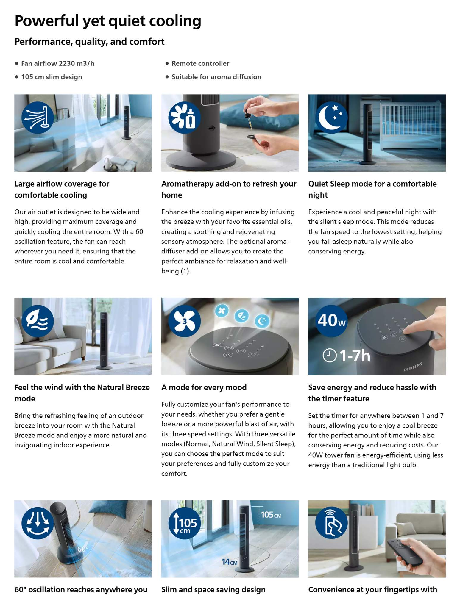 Powerful yet quiet cooling Performance, quality, and comfort Fan airflow 2230 m3/h Remote controller 105 cm slim design Suitable for aroma diffusion