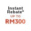 Up to RM300 Instant Rebate